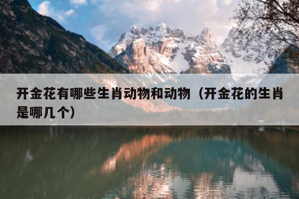 开金花有哪些生肖动物和动物（开金花的生肖是哪几个）