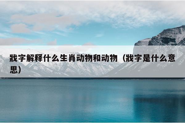 戕字解释什么生肖动物和动物（戕字是什么意思）