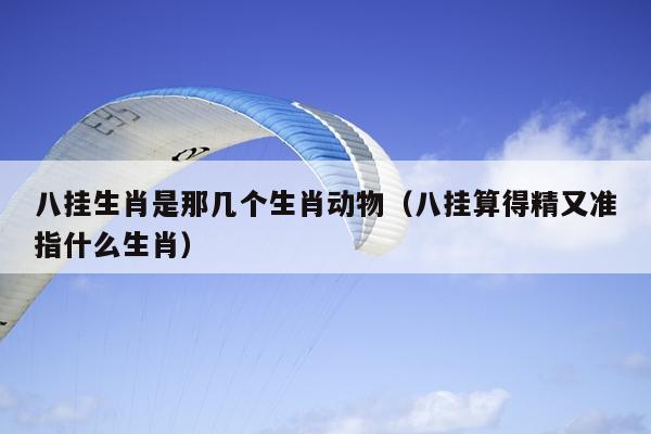 八挂生肖是那几个生肖动物（八挂算得精又准指什么生肖）