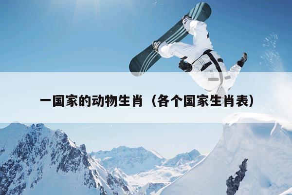 一国家的动物生肖（各个国家生肖表）