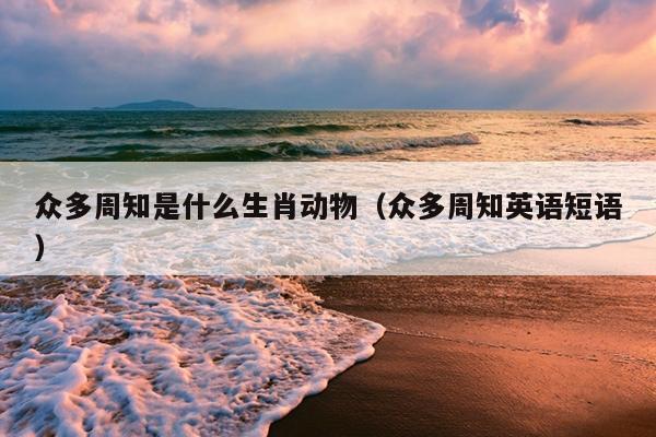 众多周知是什么生肖动物（众多周知英语短语）