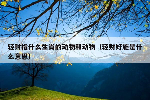 轻财指什么生肖的动物和动物（轻财好施是什么意思）