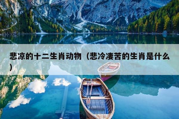 悲凉的十二生肖动物（悲冷凄苦的生肖是什么）