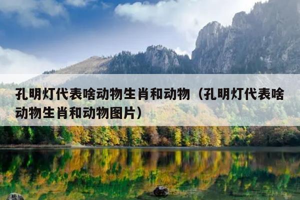 孔明灯代表啥动物生肖和动物（孔明灯代表啥动物生肖和动物图片）