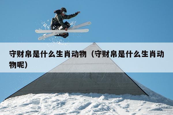 守财帛是什么生肖动物（守财帛是什么生肖动物呢）