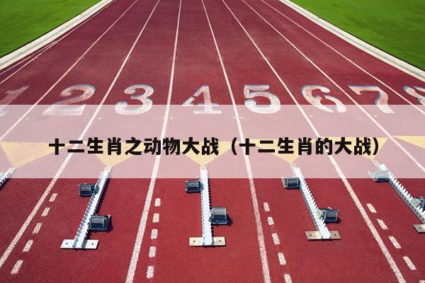 十二生肖之动物大战（十二生肖的大战）