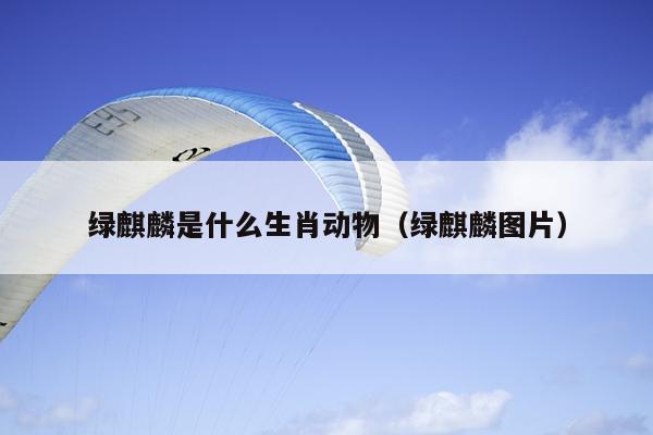绿麒麟是什么生肖动物（绿麒麟图片）