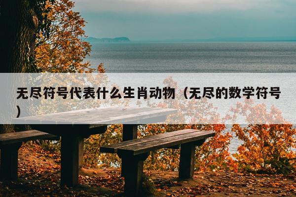 无尽符号代表什么生肖动物（无尽的数学符号）