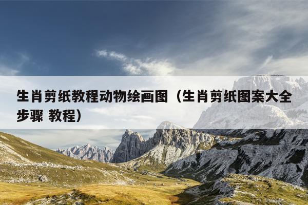 生肖剪纸教程动物绘画图（生肖剪纸图案大全步骤 教程）