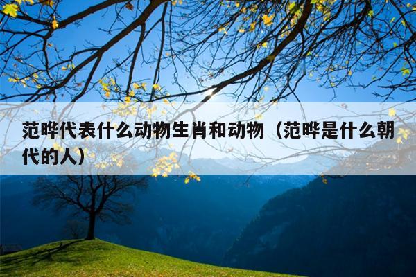 范晔代表什么动物生肖和动物（范晔是什么朝代的人）