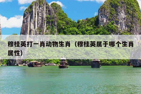 穆桂英打一肖动物生肖（穆桂英属于哪个生肖属性）