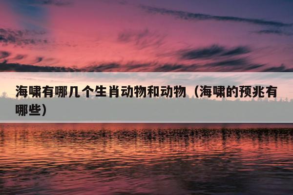 海啸有哪几个生肖动物和动物（海啸的预兆有哪些）