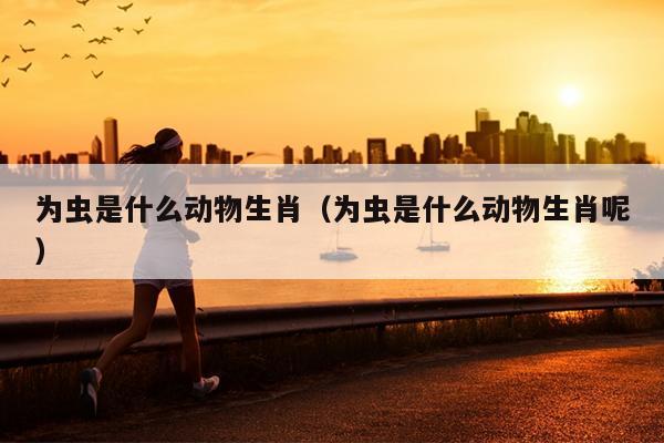 为虫是什么动物生肖（为虫是什么动物生肖呢）