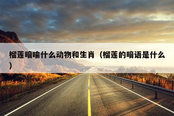 榴莲暗喻什么动物和生肖（榴莲的暗语是什么）