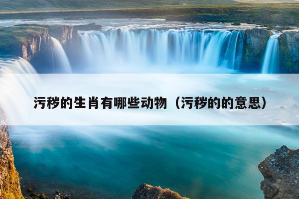 污秽的生肖有哪些动物（污秽的的意思）