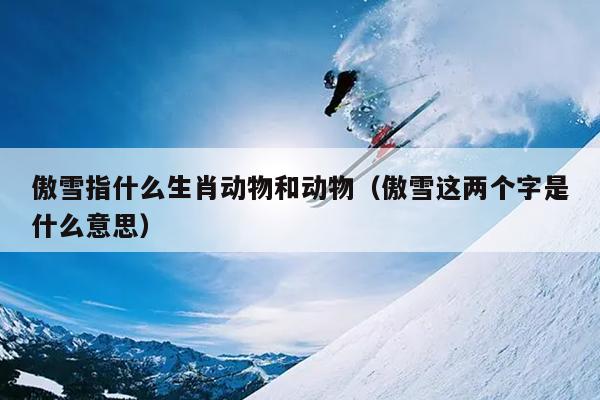 傲雪指什么生肖动物和动物（傲雪这两个字是什么意思）