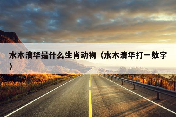 水木清华是什么生肖动物（水木清华打一数字）