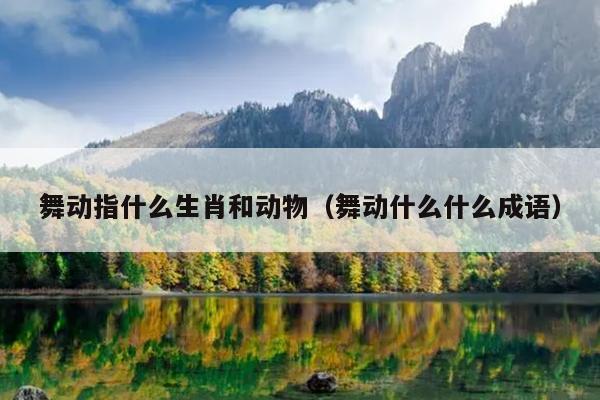 舞动指什么生肖和动物（舞动什么什么成语）