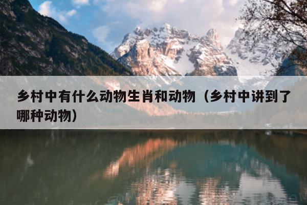 乡村中有什么动物生肖和动物（乡村中讲到了哪种动物）