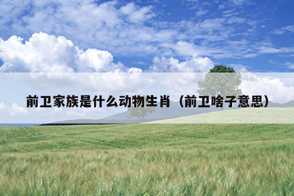前卫家族是什么动物生肖（前卫啥子意思）