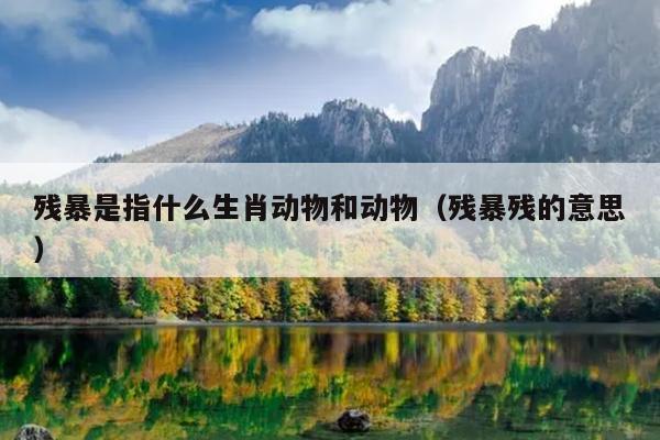 残暴是指什么生肖动物和动物（残暴残的意思）