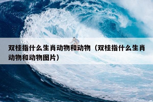 双桂指什么生肖动物和动物（双桂指什么生肖动物和动物图片）