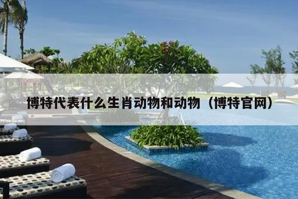 博特代表什么生肖动物和动物（博特官网）
