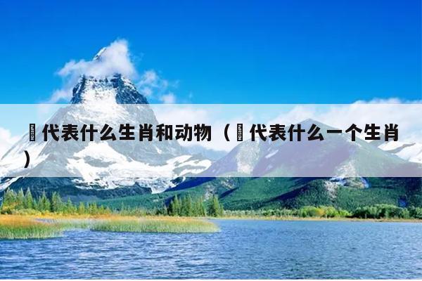 兟代表什么生肖和动物（杻代表什么一个生肖）