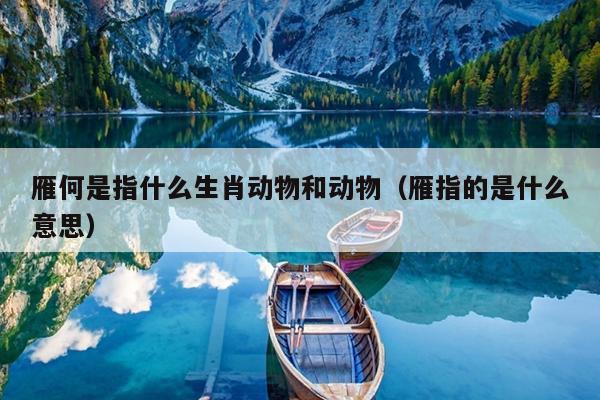 雁何是指什么生肖动物和动物（雁指的是什么意思）