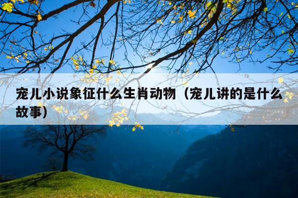 宠儿小说象征什么生肖动物（宠儿讲的是什么故事）
