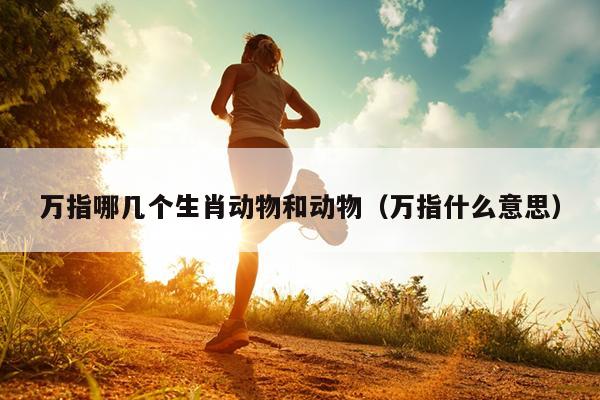 万指哪几个生肖动物和动物（万指什么意思）