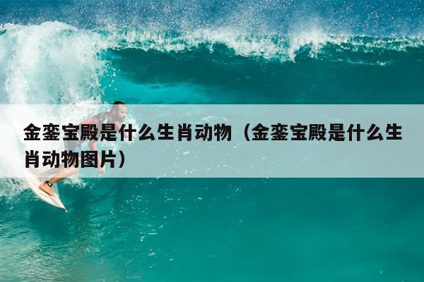 金銮宝殿是什么生肖动物（金銮宝殿是什么生肖动物图片）