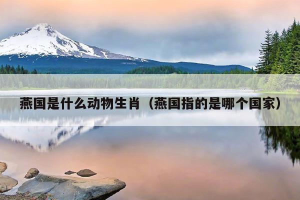 燕国是什么动物生肖（燕国指的是哪个国家）