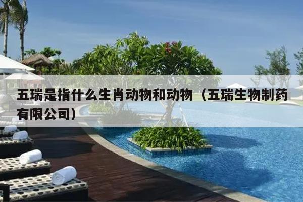五瑞是指什么生肖动物和动物（五瑞生物制药有限公司）