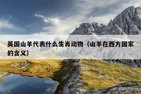 英国山羊代表什么生肖动物（山羊在西方国家的含义）
