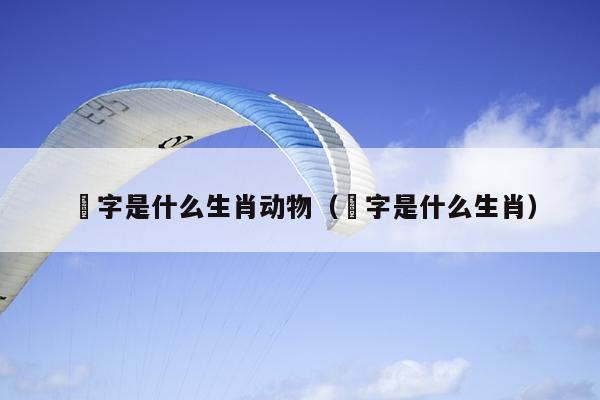 煋字是什么生肖动物（胉字是什么生肖）