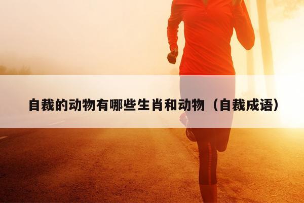 自裁的动物有哪些生肖和动物（自裁成语）