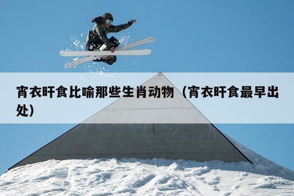 宵衣旰食比喻那些生肖动物（宵衣旰食最早出处）