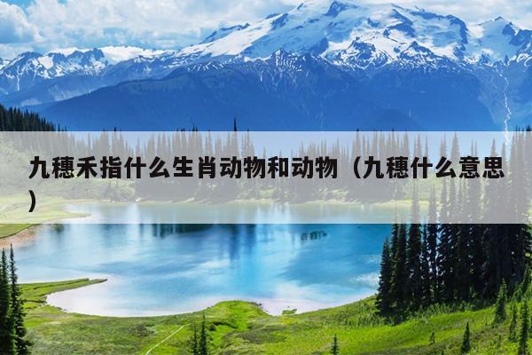 九穗禾指什么生肖动物和动物（九穗什么意思）