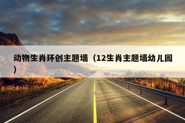 动物生肖环创主题墙（12生肖主题墙幼儿园）