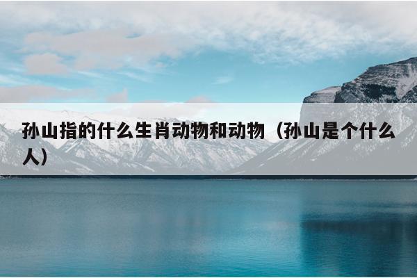 孙山指的什么生肖动物和动物（孙山是个什么人）