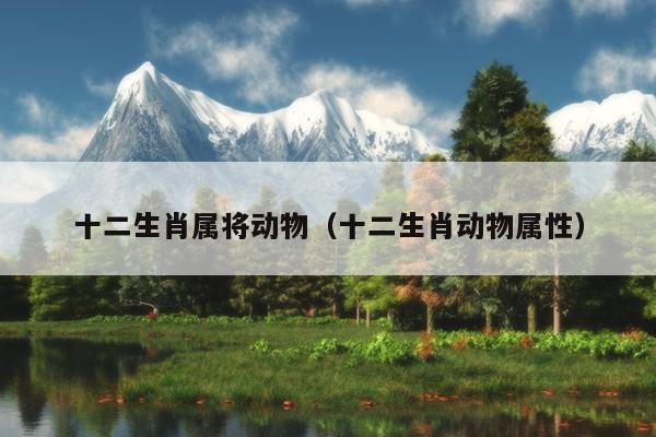 十二生肖属将动物（十二生肖动物属性）
