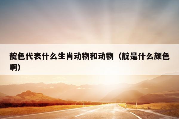靛色代表什么生肖动物和动物（靛是什么颜色啊）