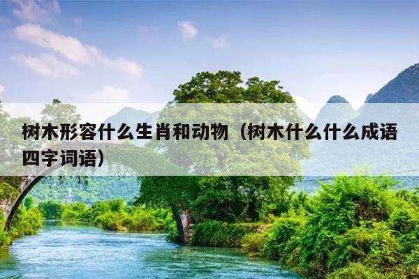 树木形容什么生肖和动物（树木什么什么成语四字词语）