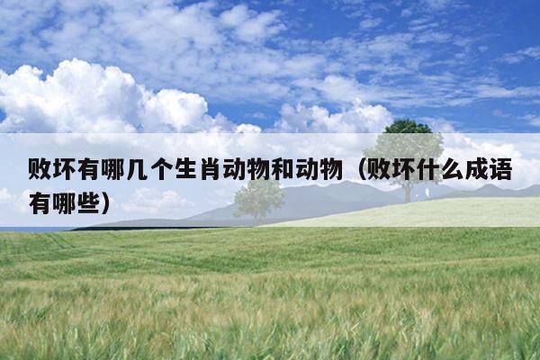 败坏有哪几个生肖动物和动物（败坏什么成语有哪些）