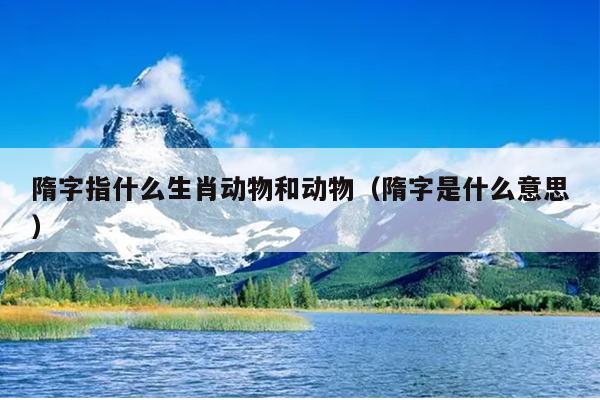 隋字指什么生肖动物和动物（隋字是什么意思）