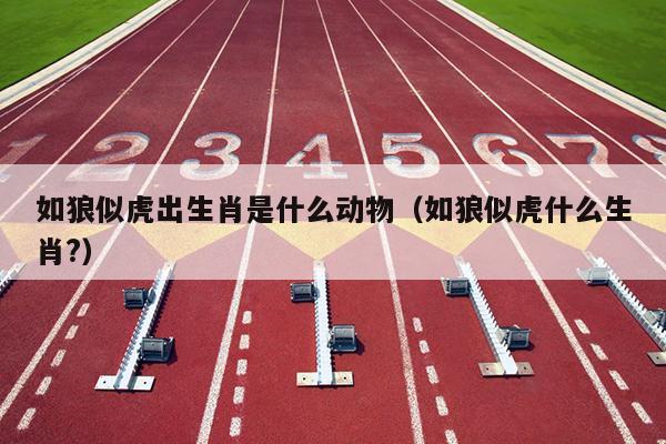 如狼似虎出生肖是什么动物（如狼似虎什么生肖?）