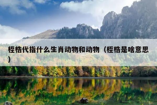 桎梏代指什么生肖动物和动物（桎梏是啥意思）
