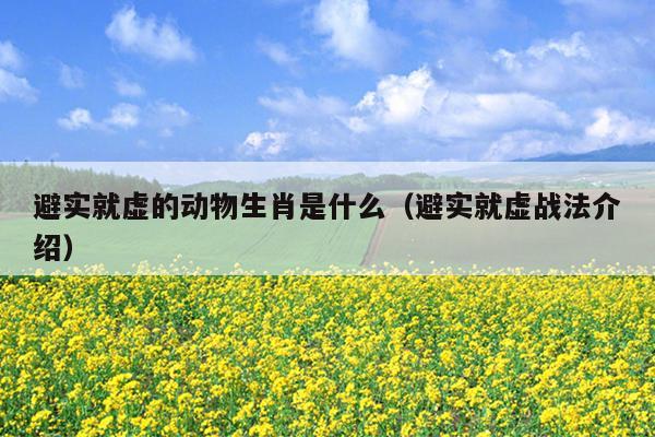 避实就虚的动物生肖是什么（避实就虚战法介绍）