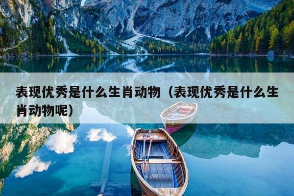 表现优秀是什么生肖动物（表现优秀是什么生肖动物呢）